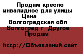 Продам кресло инвалидное для улицы  › Цена ­ 10 000 - Волгоградская обл., Волгоград г. Другое » Продам   